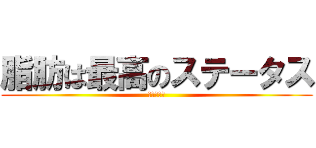脂肪は最高のステータス (紀伊　歩萌)