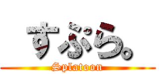  すぷら。 (Splatoon)