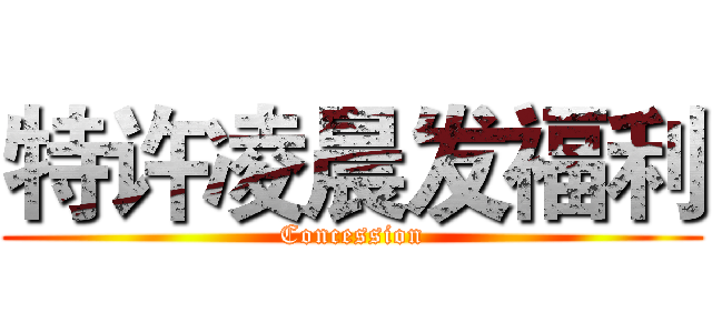 特许凌晨发福利 (Concession)