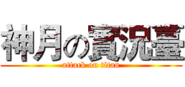 神月の實況臺 (attack on titan)