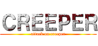 ＣＲＥＥＰＥＲ (attack on creeper)