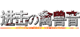 进击の禽兽音 (attack on birds and beasts)