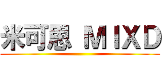 米可思 ＭＩＸＤ ()