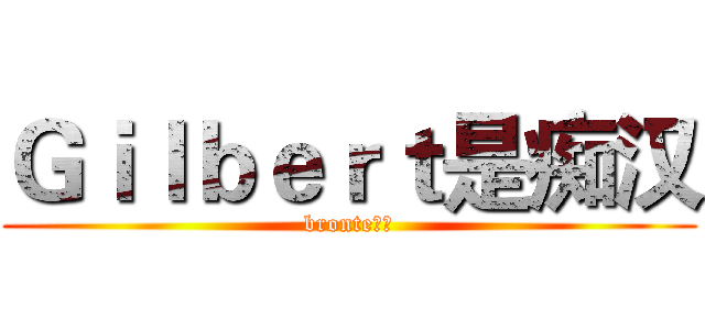 Ｇｉｌｂｅｒｔ是痴汉 (bronte第一)