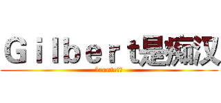 Ｇｉｌｂｅｒｔ是痴汉 (bronte第一)
