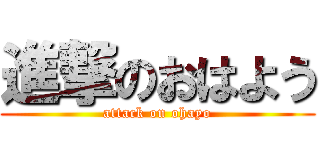 進撃のおはよう (attack on ohayo)