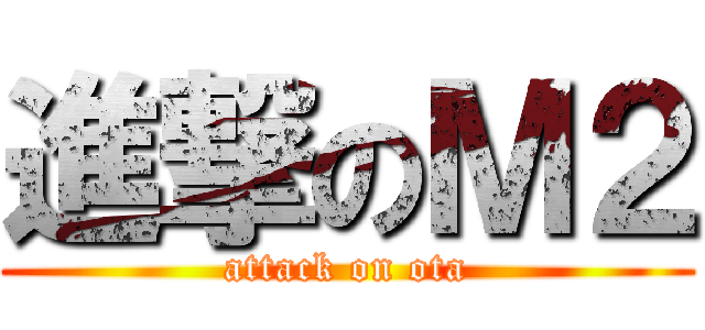 進撃のＭ２ (attack on ota)