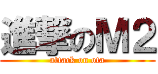 進撃のＭ２ (attack on ota)