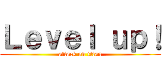 Ｌｅｖｅｌ ｕｐ！ (attack on titan)