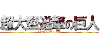 超大型進撃の巨人 (attack on titan)