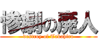惨劇の廃人 (destroy of Takahiro)