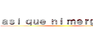 ａｓｉ ｑｕｅ ｎｉ ｍｅｒｇａ ｘｄ ()