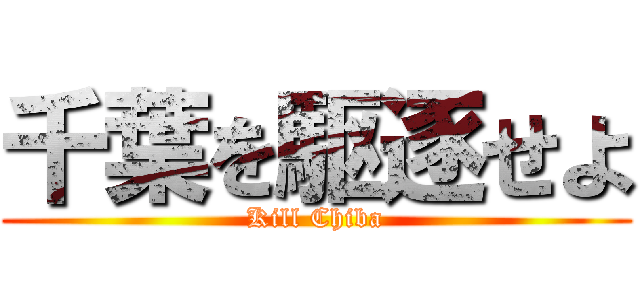 千葉を駆逐せよ (Kill Chiba)