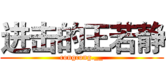 进击的王若静 (congcong.__)