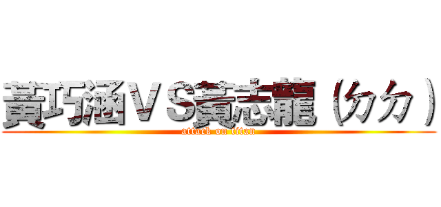 黃巧涵ＶＳ黃志龍（ㄉㄉ） (attack on titan)
