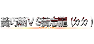 黃巧涵ＶＳ黃志龍（ㄉㄉ） (attack on titan)