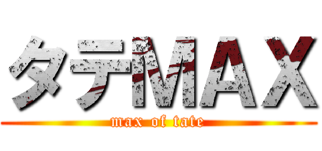 タテＭＡＸ (max of tate)