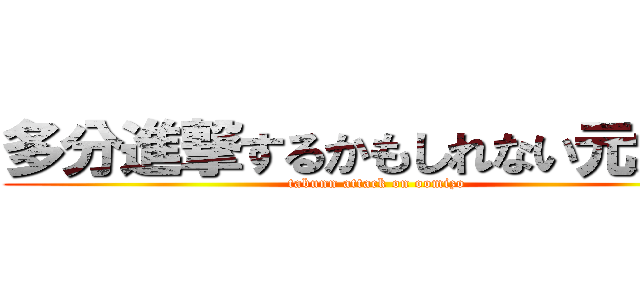 多分進撃するかもしれない元大溝 (tabunn attack on oomizo)