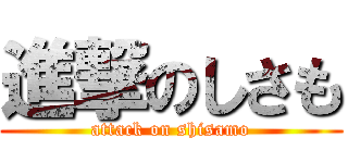 進撃のしさも (attack on shisamo)