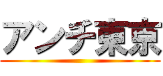 アンチ東京 ()