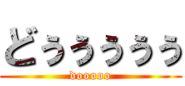 どぅぅぅぅぅ (dooooo)