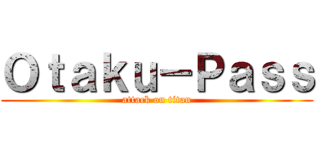 Ｏｔａｋｕ－Ｐａｓｓ (attack on titan)