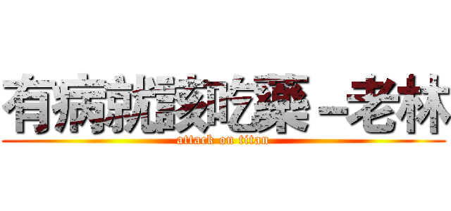 有病就該吃藥－老林 (attack on titan)