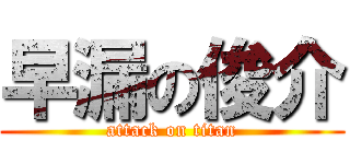 早漏の俊介 (attack on titan)