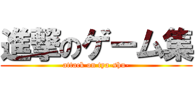 進撃のゲーム集 (attack on tya-shu-)