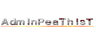 ＡｄｍｉｎＰｅａＴｈｉｓＴｈｅＧａｙ (attack on King Gay Pea)