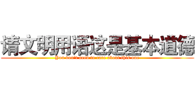 请文明用语这是基本道德 (You don't need to care about this one)