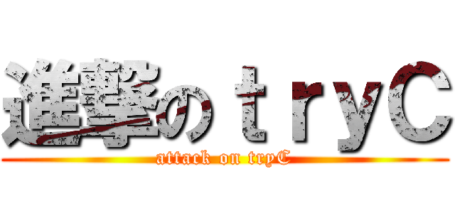 進撃のｔｒｙＣ (attack on tryC)