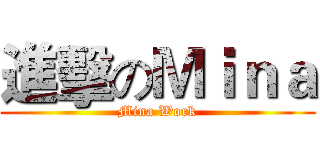 進擊のＭｉｎａ (Mina Work)