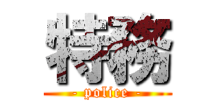 特務 (- police -)