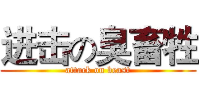 进击の臭畜牲 (attack on beast)