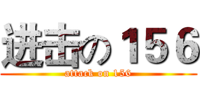 进击の１５６ (attack on 156)