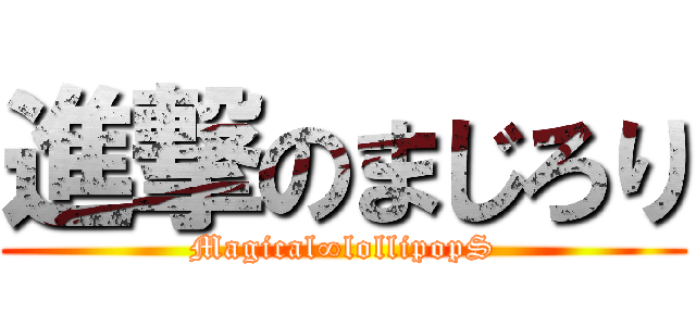 進撃のまじろり (Magical∞lollipopS)