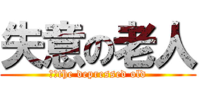 失意の老人 (　　the depressed old)