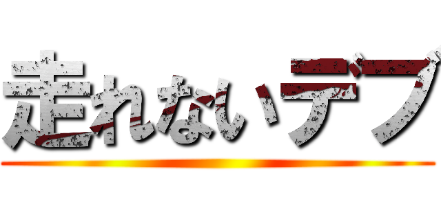 走れないデブ ()