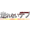 走れないデブ ()