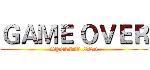 ＧＡＭＥ ＯＶＥＲ (SPECIAL END)