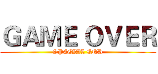 ＧＡＭＥ ＯＶＥＲ (SPECIAL END)