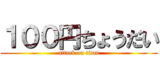 １００円ちょうだい (attack on titan)