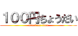 １００円ちょうだい (attack on titan)