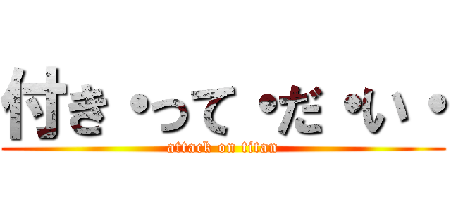 付き・って・だ・い・ (attack on titan)