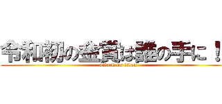 令和初の金賞は誰の手に！？ (attack on titan)