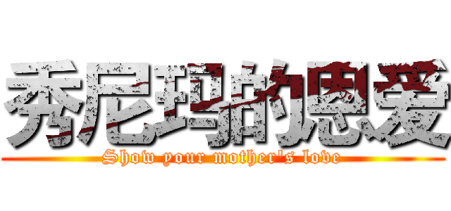 秀尼玛的恩爱 (Show your mother's love)
