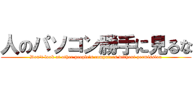 人のパソコン勝手に見るな (Don't look at other people's computers without permission)