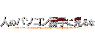 人のパソコン勝手に見るな (Don't look at other people's computers without permission)