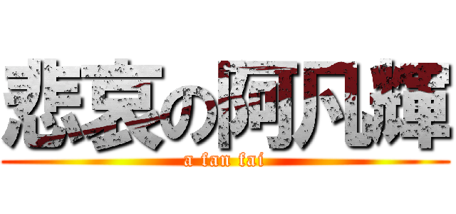 悲哀の阿凡輝 (a fan fai)
